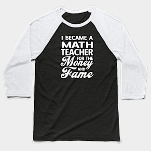 I Became A Math Teacher For The Money And Fame Baseball T-Shirt